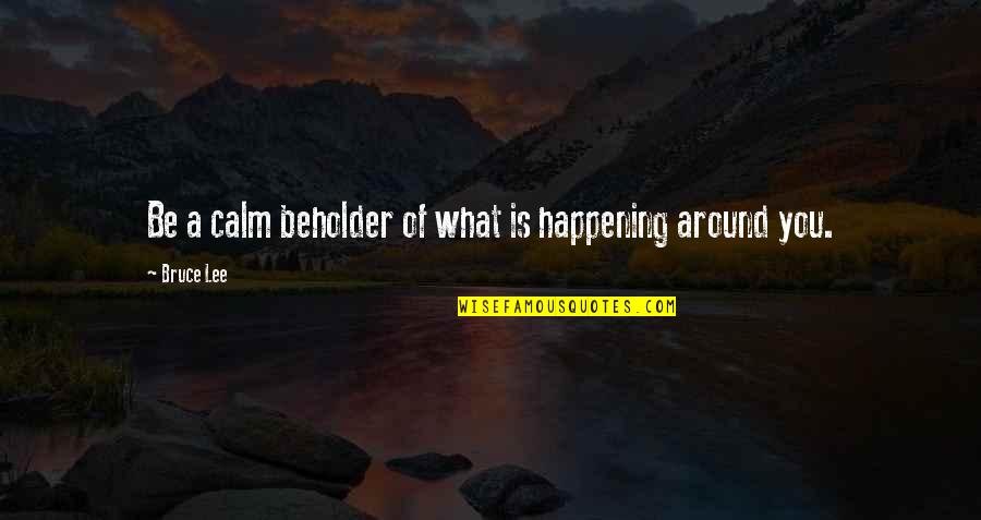 Nemira Rekvizitai Quotes By Bruce Lee: Be a calm beholder of what is happening