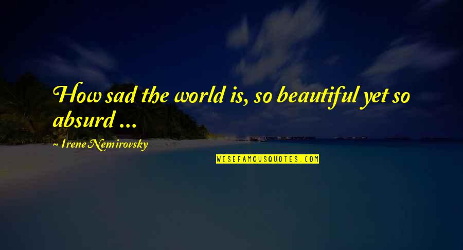Nemirovsky Quotes By Irene Nemirovsky: How sad the world is, so beautiful yet