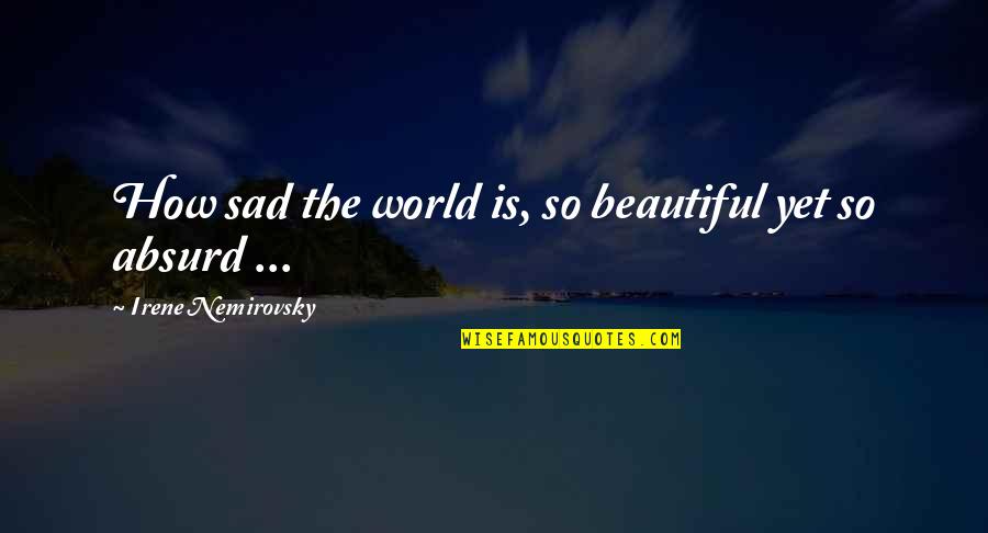 Nemirovsky's Quotes By Irene Nemirovsky: How sad the world is, so beautiful yet Nemirovsky's Quotes By Irene Nemirovsky: How sad the world is, so beautiful yet