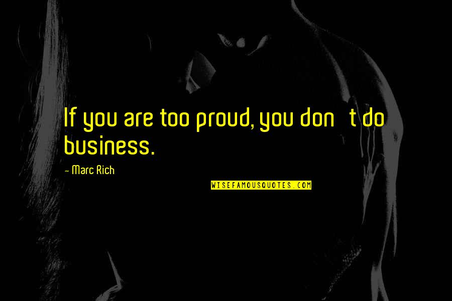 Nemisis Quotes By Marc Rich: If you are too proud, you don't do Nemisis Quotes By Marc Rich: If you are too proud, you don't do