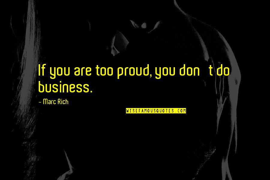 Nemisis Quotes By Marc Rich: If you are too proud, you don't do