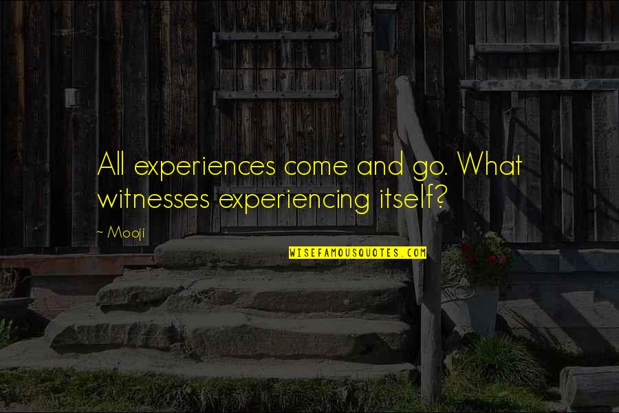 Neml Ko Quotes By Mooji: All experiences come and go. What witnesses experiencing