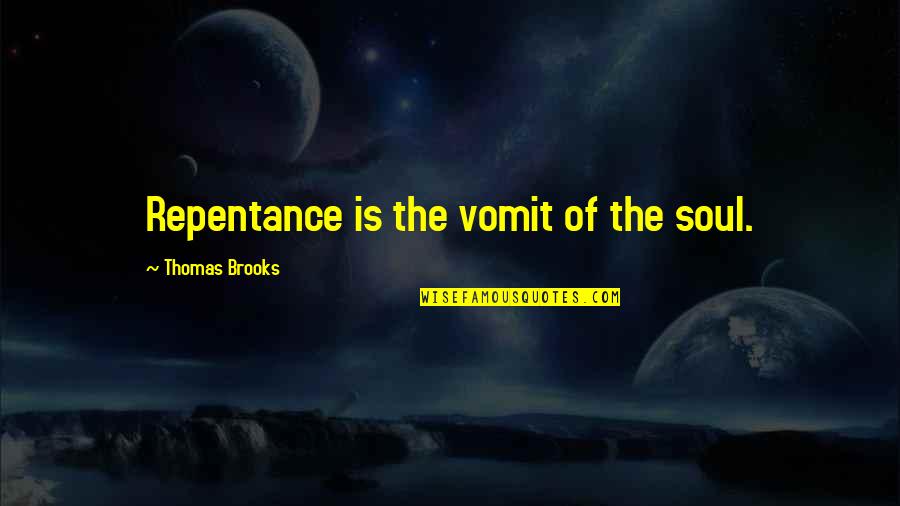 Nemnem Quotes By Thomas Brooks: Repentance is the vomit of the soul. Nemnem Quotes By Thomas Brooks: Repentance is the vomit of the soul.