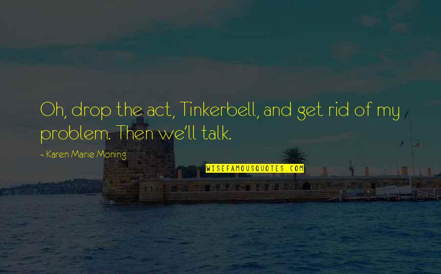 Nemohli Quotes By Karen Marie Moning: Oh, drop the act, Tinkerbell, and get rid Nemohli Quotes By Karen Marie Moning: Oh, drop the act, Tinkerbell, and get rid