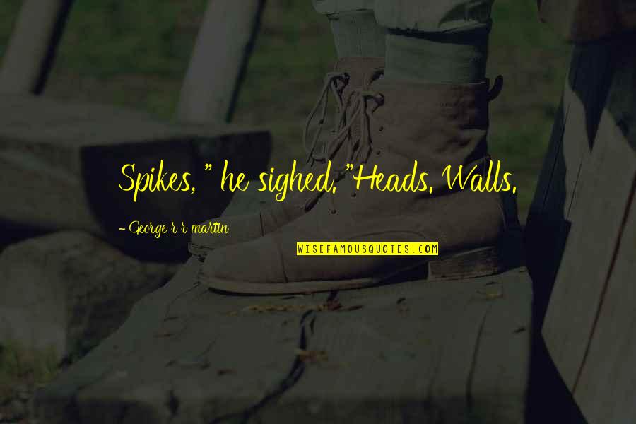 Nemoj Sa Quotes By George R R Martin: Spikes, " he sighed. "Heads. Walls. Nemoj Sa Quotes By George R R Martin: Spikes, " he sighed. "Heads. Walls.