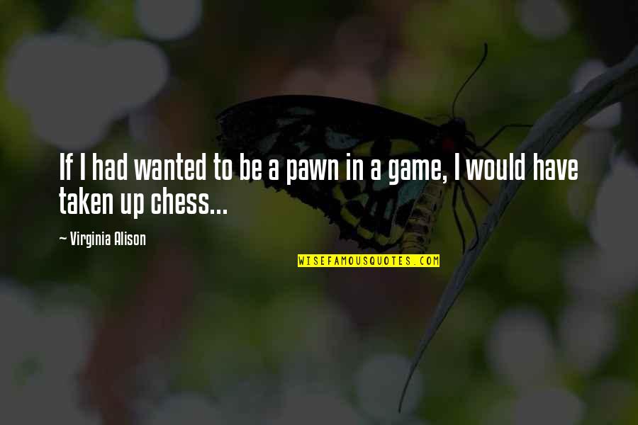 Nemoralan Quotes By Virginia Alison: If I had wanted to be a pawn Nemoralan Quotes By Virginia Alison: If I had wanted to be a pawn