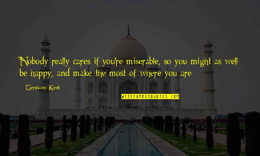Nemska Igralka Quotes By Germany Kent: Nobody really cares if you're miserable, so you Nemska Igralka Quotes By Germany Kent: Nobody really cares if you're miserable, so you