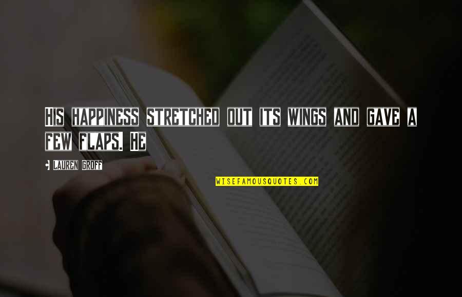 Nemyth Quotes By Lauren Groff: His happiness stretched out its wings and gave