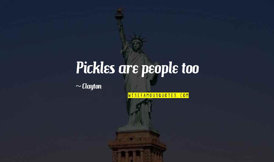 Nenad Pagonis Quotes By Clayton: Pickles are people too Nenad Pagonis Quotes By Clayton: Pickles are people too