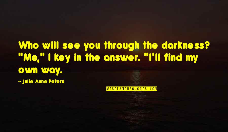 Nencho Kato Quotes By Julie Anne Peters: Who will see you through the darkness? "Me," Nencho Kato Quotes By Julie Anne Peters: Who will see you through the darkness? "Me,"