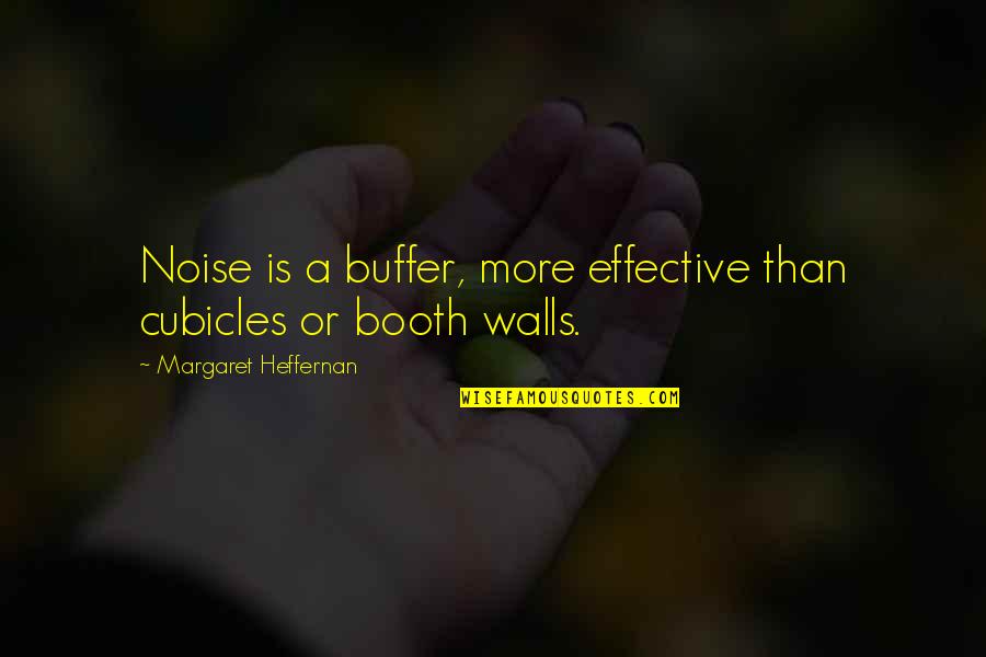Nendaa Quotes By Margaret Heffernan: Noise is a buffer, more effective than cubicles Nendaa Quotes By Margaret Heffernan: Noise is a buffer, more effective than cubicles