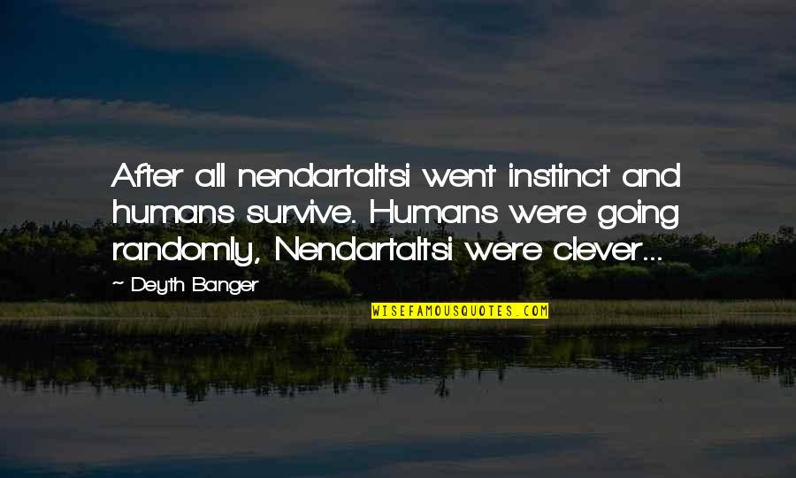 Nendartaltsi Quotes By Deyth Banger: After all nendartaltsi went instinct and humans survive.