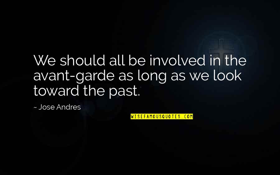 Nendeteset Quotes By Jose Andres: We should all be involved in the avant-garde