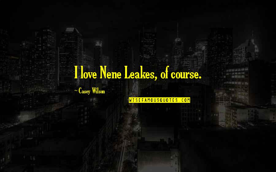 Nene Leakes Best Quotes By Casey Wilson: I love Nene Leakes, of course. Nene Leakes Best Quotes By Casey Wilson: I love Nene Leakes, of course.