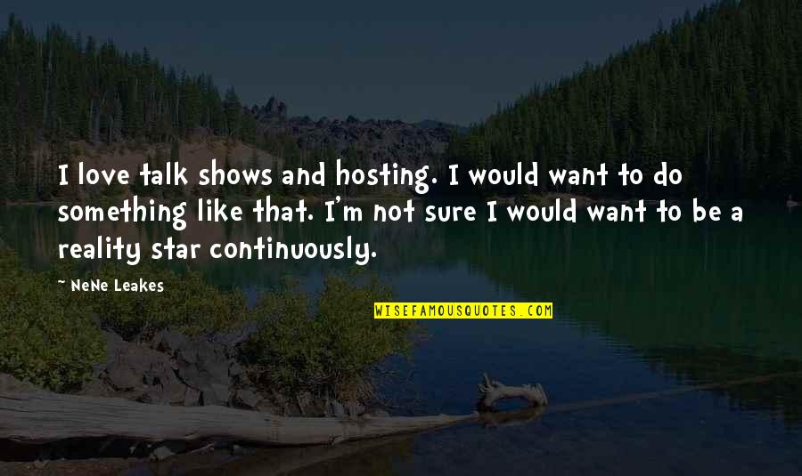 Nene Leakes Best Quotes By NeNe Leakes: I love talk shows and hosting. I would Nene Leakes Best Quotes By NeNe Leakes: I love talk shows and hosting. I would