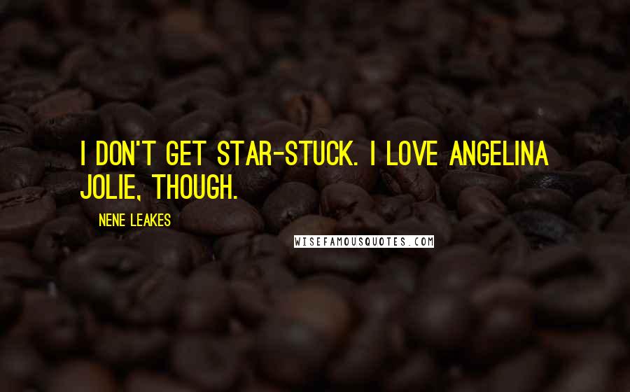 NeNe Leakes quotes: I don't get star-stuck. I love Angelina Jolie, though.