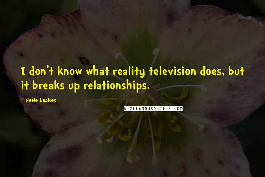 NeNe Leakes quotes: I don't know what reality television does, but it breaks up relationships.