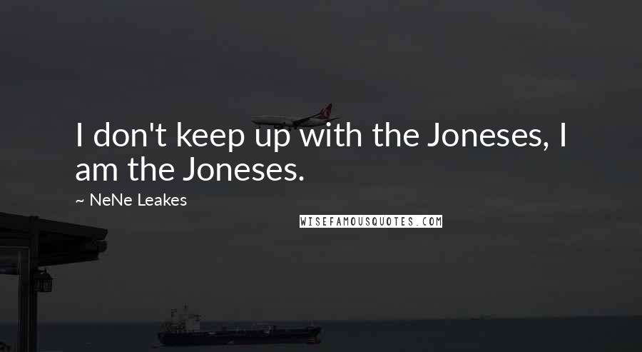 NeNe Leakes quotes: I don't keep up with the Joneses, I am the Joneses.