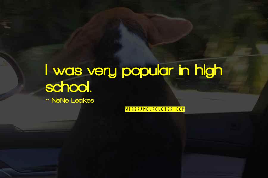 Nene Leakes Quotes By NeNe Leakes: I was very popular in high school. Nene Leakes Quotes By NeNe Leakes: I was very popular in high school.
