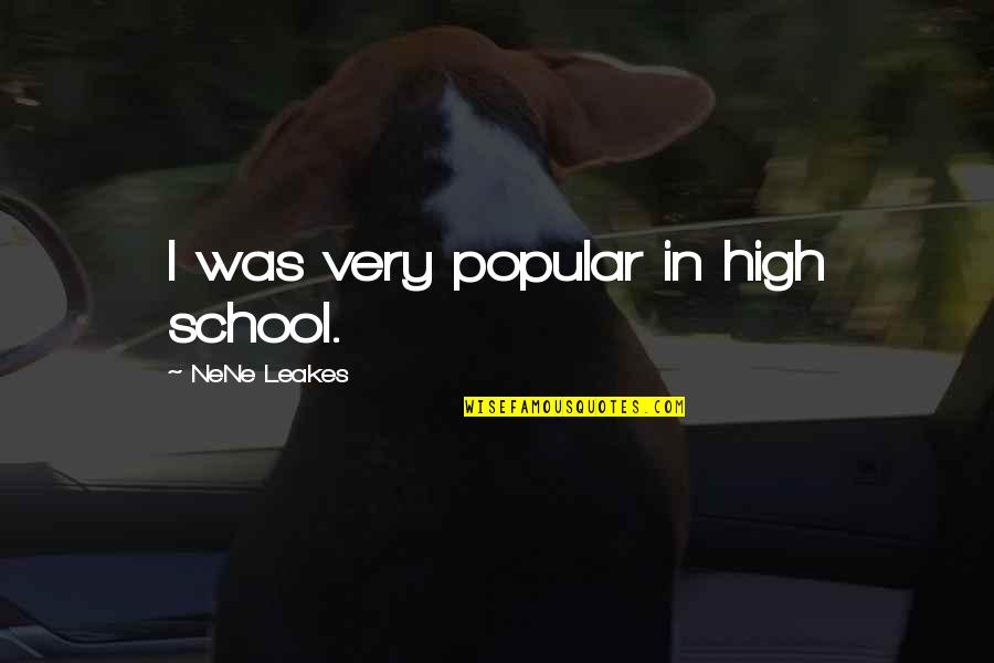 Nene Quotes By NeNe Leakes: I was very popular in high school. Nene Quotes By NeNe Leakes: I was very popular in high school.