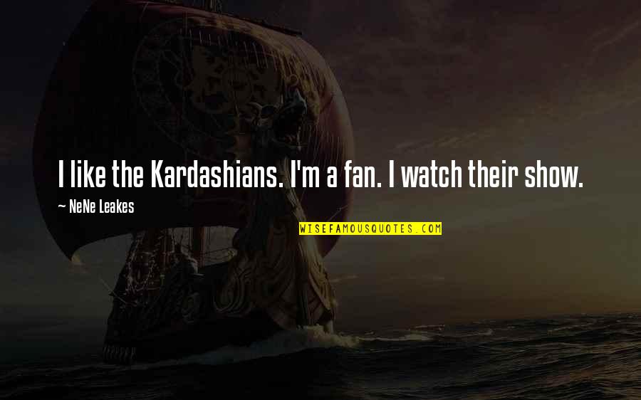 Nene Quotes By NeNe Leakes: I like the Kardashians. I'm a fan. I Nene Quotes By NeNe Leakes: I like the Kardashians. I'm a fan. I