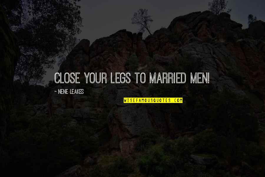 Nene Quotes By NeNe Leakes: Close your legs to married men! Nene Quotes By NeNe Leakes: Close your legs to married men!