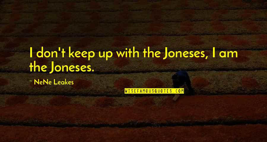 Nene Quotes By NeNe Leakes: I don't keep up with the Joneses, I Nene Quotes By NeNe Leakes: I don't keep up with the Joneses, I
