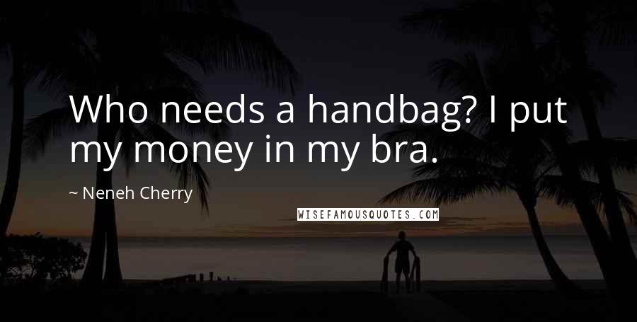 Neneh Cherry quotes: Who needs a handbag? I put my money in my bra.