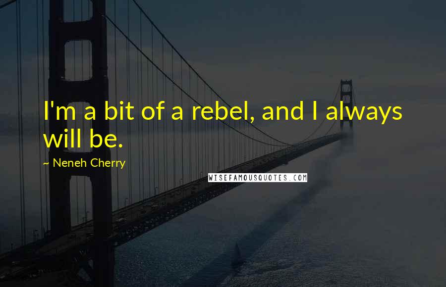 Neneh Cherry quotes: I'm a bit of a rebel, and I always will be.