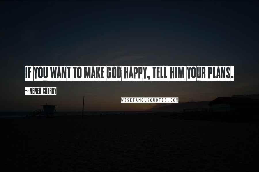 Neneh Cherry quotes: If you want to make God happy, tell him your plans.