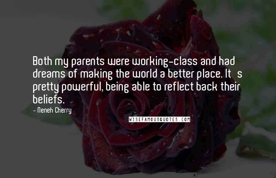 Neneh Cherry quotes: Both my parents were working-class and had dreams of making the world a better place. It's pretty powerful, being able to reflect back their beliefs. Neneh Cherry quotes: Both my parents were working-class and had dreams of making the world a better place. It's pretty powerful, being able to reflect back their beliefs.