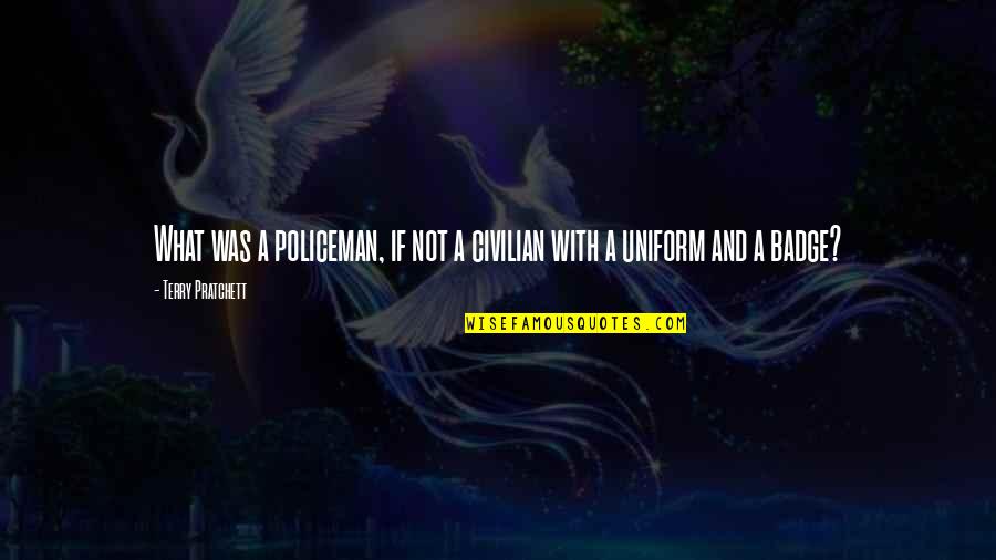 Nenekku Pahlawanku Quotes By Terry Pratchett: What was a policeman, if not a civilian Nenekku Pahlawanku Quotes By Terry Pratchett: What was a policeman, if not a civilian
