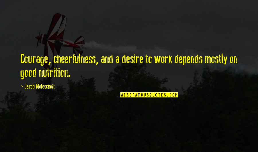 Neness Quotes By Jacob Moleschott: Courage, cheerfulness, and a desire to work depends