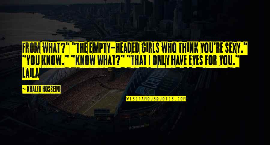 Neness Quotes By Khaled Hosseini: From what?" "The empty-headed girls who think you're