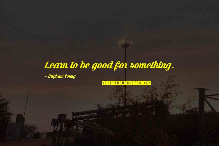 Nengah Krisnarini Quotes By Brigham Young: Learn to be good for something.