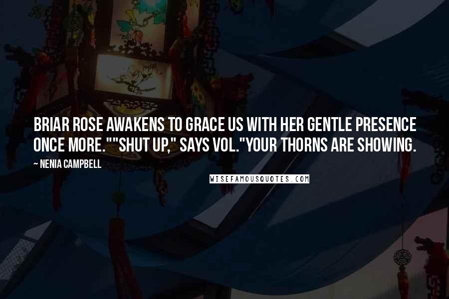 Nenia Campbell quotes: Briar Rose awakens to grace us with her gentle presence once more.""Shut up," says Vol."Your thorns are showing.