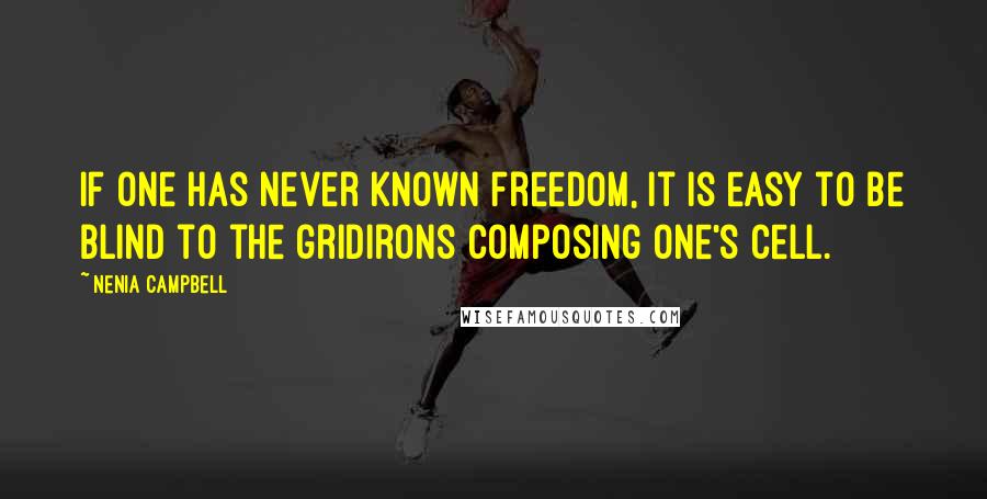 Nenia Campbell quotes: If one has never known freedom, it is easy to be blind to the gridirons composing one's cell.