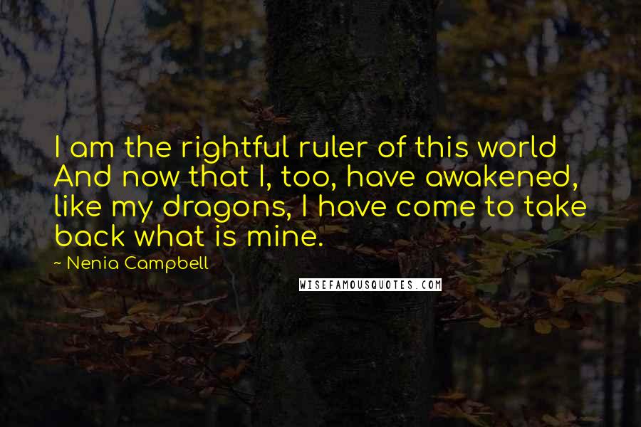 Nenia Campbell quotes: I am the rightful ruler of this world And now that I, too, have awakened, like my dragons, I have come to take back what is mine.