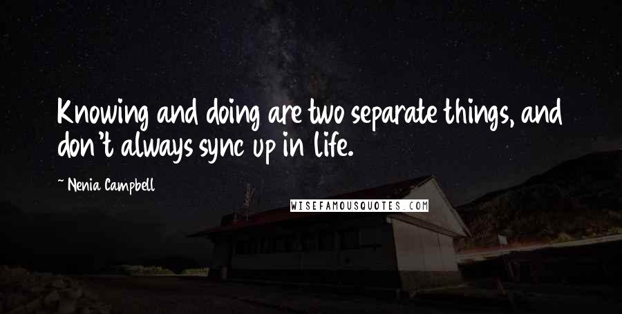 Nenia Campbell quotes: Knowing and doing are two separate things, and don't always sync up in life.