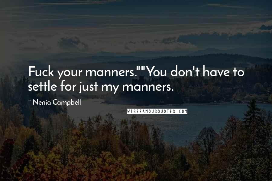 Nenia Campbell quotes: Fuck your manners.""You don't have to settle for just my manners.