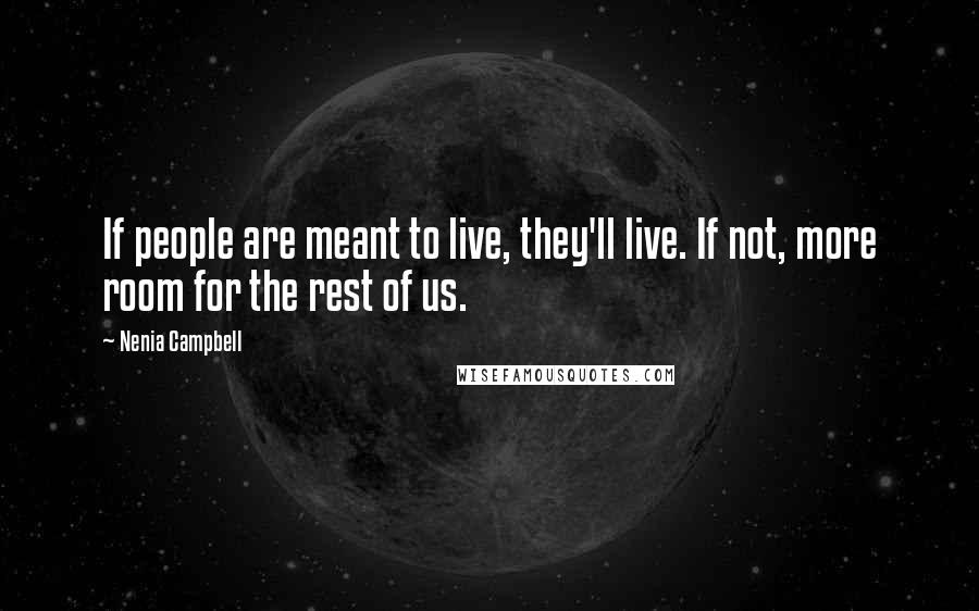 Nenia Campbell quotes: If people are meant to live, they'll live. If not, more room for the rest of us.