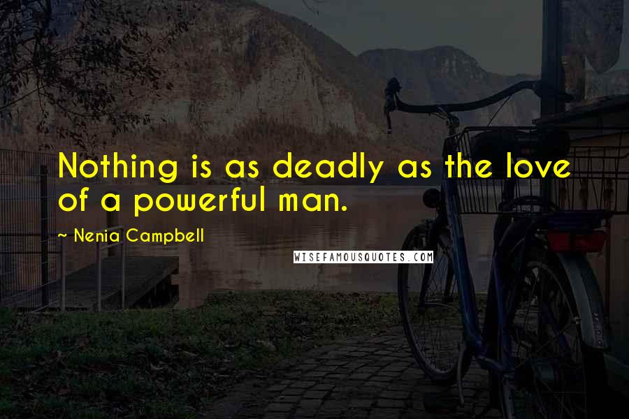 Nenia Campbell quotes: Nothing is as deadly as the love of a powerful man.