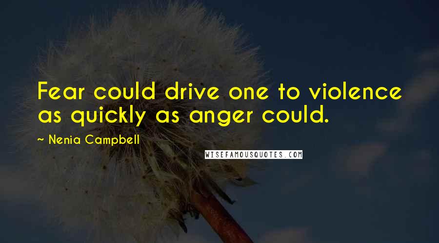 Nenia Campbell quotes: Fear could drive one to violence as quickly as anger could.