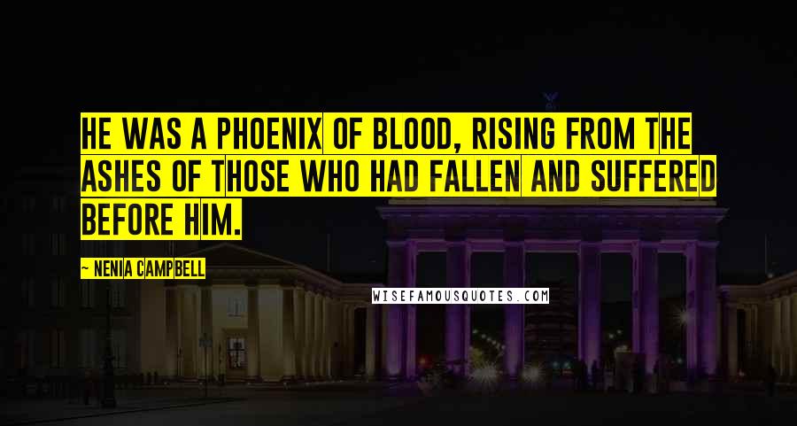 Nenia Campbell quotes: He was a phoenix of blood, rising from the ashes of those who had fallen and suffered before him.