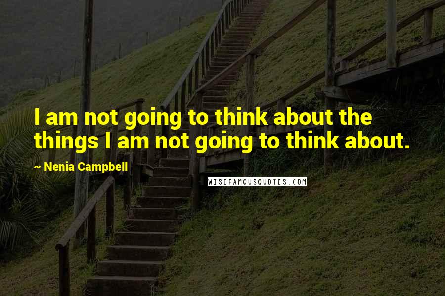 Nenia Campbell quotes: I am not going to think about the things I am not going to think about.