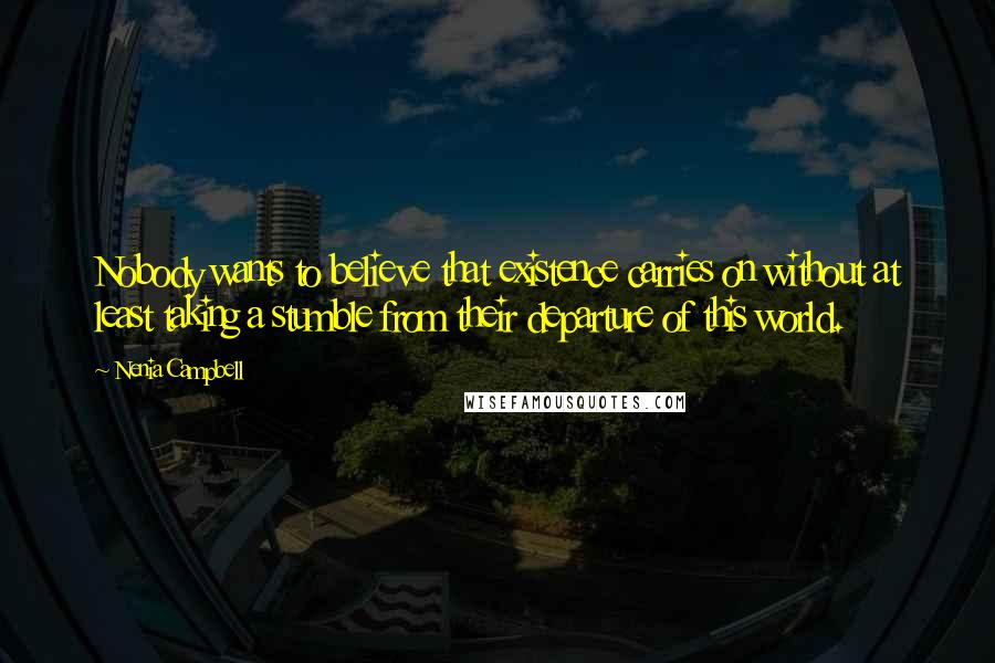 Nenia Campbell quotes: Nobody wants to believe that existence carries on without at least taking a stumble from their departure of this world.