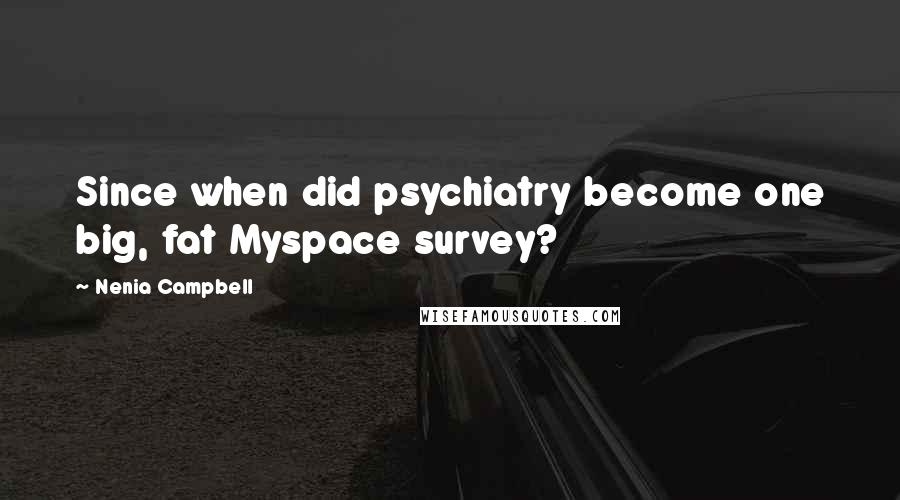 Nenia Campbell quotes: Since when did psychiatry become one big, fat Myspace survey?