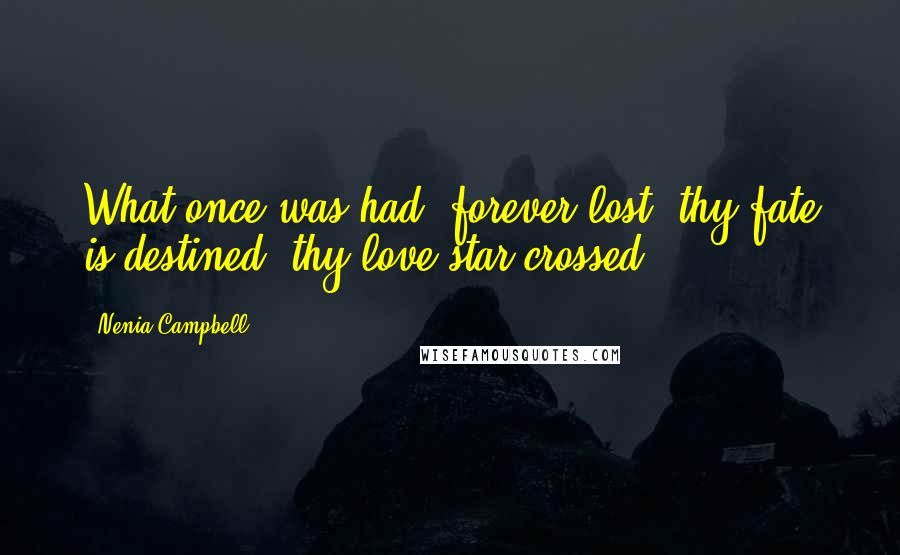 Nenia Campbell quotes: What once was had, forever lost; thy fate is destined, thy love star-crossed.