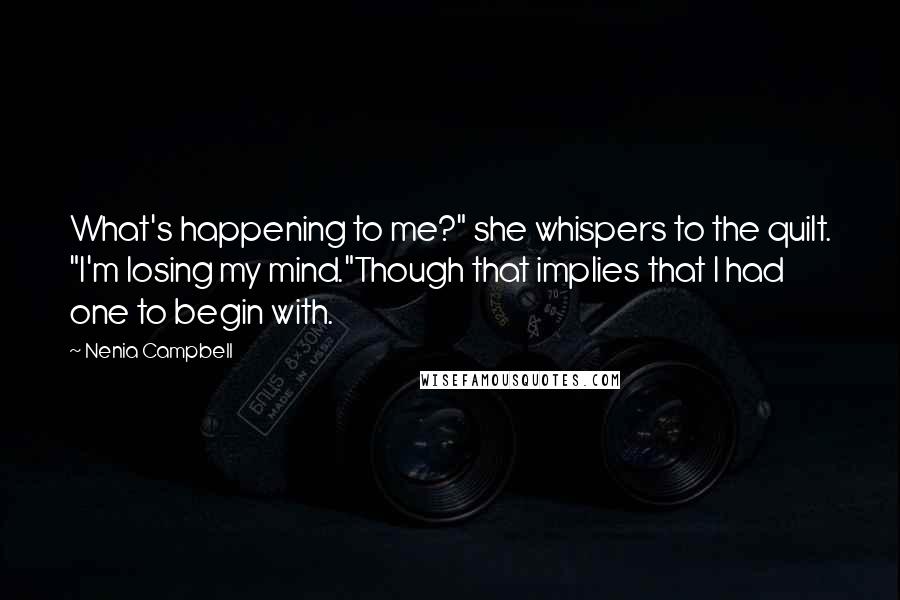 Nenia Campbell quotes: What's happening to me?" she whispers to the quilt. "I'm losing my mind."Though that implies that I had one to begin with.