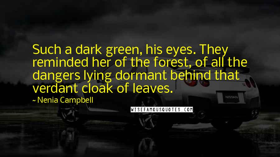 Nenia Campbell quotes: Such a dark green, his eyes. They reminded her of the forest, of all the dangers lying dormant behind that verdant cloak of leaves.